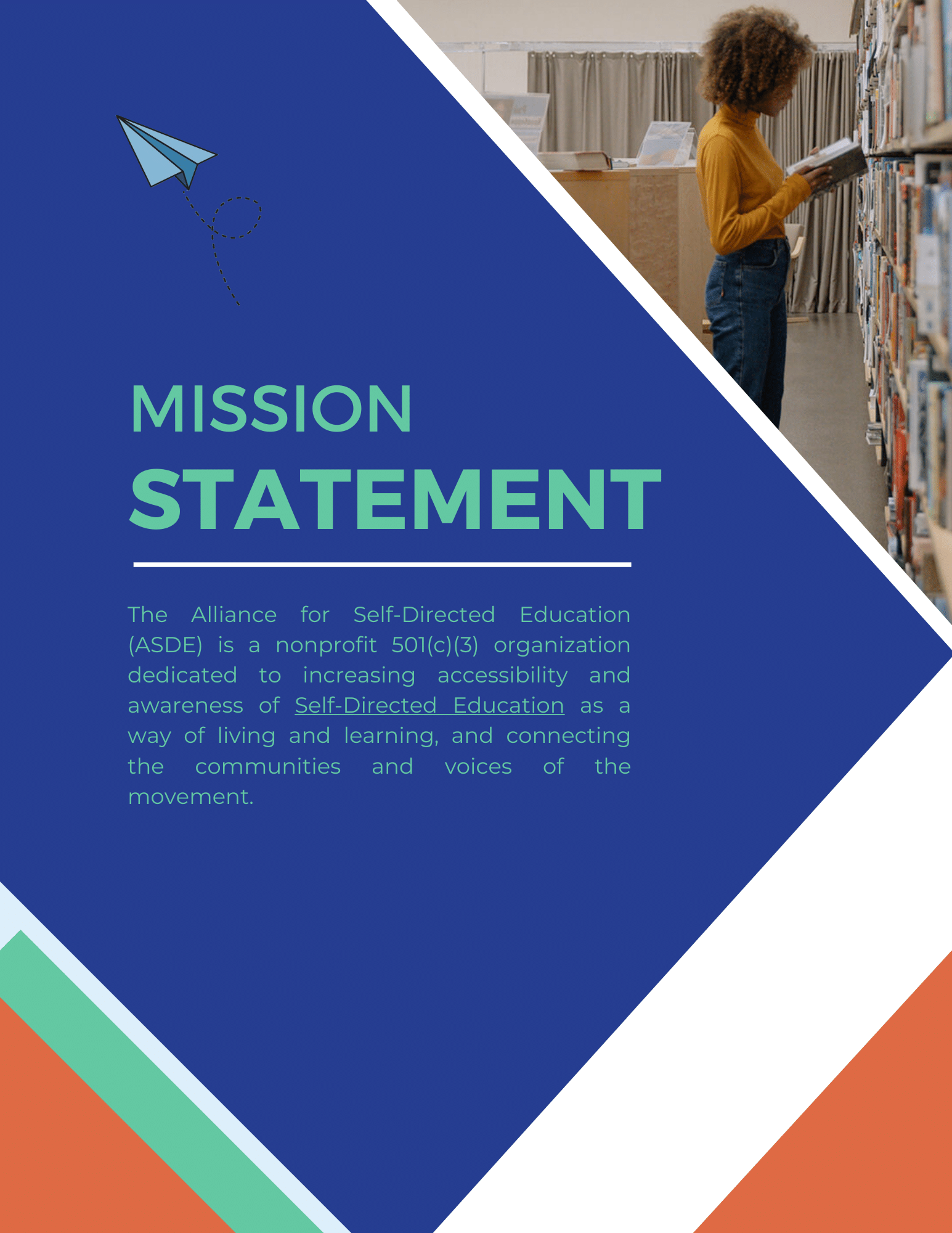 Mission Statement: The Alliance for Self-Directed Education (ASDE) is a nonprofit 501(c)(3) organization dedicated to increasing accessibility and awareness of Self-Directed Education as a way of living and learning, and connecting the communities and voices of the movement.