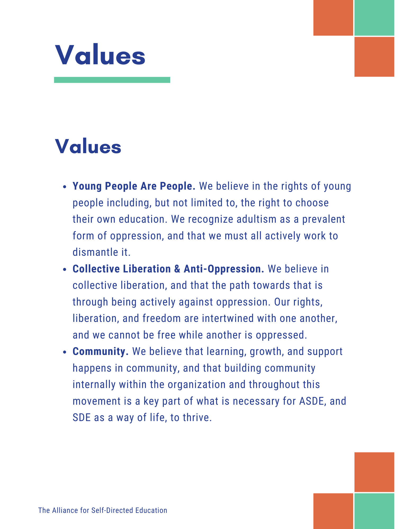 Values
Values
• Young People Are People. We believe in the rights of young people including, but not limited to, the right to choose their own education. We recognize adultism as a prevalent form of oppression, and that we must all actively work to dismantle it.
• Collective Liberation & Anti-Oppression. We believe in collective liberation, and that the path towards that is through being actively against oppression. Our rights, liberation, and freedom are intertwined with one another, and we cannot be free while another is oppressed.
• Community. We believe that learning, growth, and support happens in community, and that building community internally within the organization and throughout this movement is a key part of what is necessary for ASDE, and SDE as a way of life to thrive. /></p>
<p><img decoding=