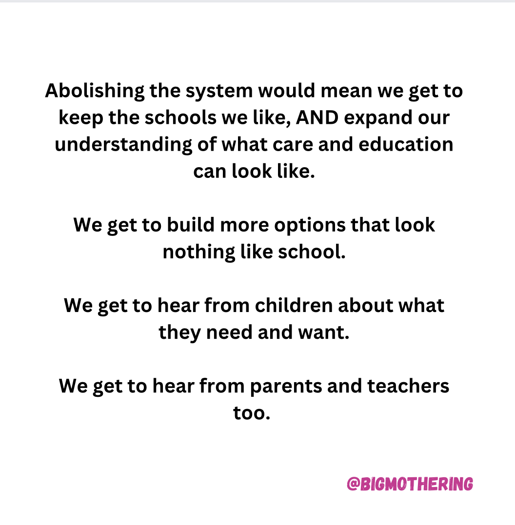 Abolishing the system would mean we get to keep the schools we like, AND expand our understanding of what care and education can look like. We get to build more options that look nothing like school. We get to hear from children about what they need and want. We get to hear from parents and teachers too.